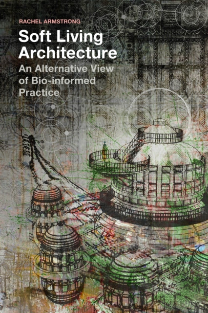 Book cover of: Soft Living Architecture. By: Rachel Armstrong