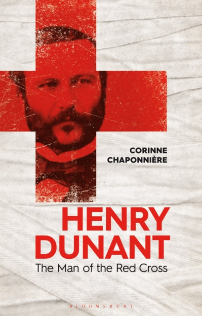 Henry Dunant, The Man of the Red Cross 9781350253438 Corinne Chaponnière