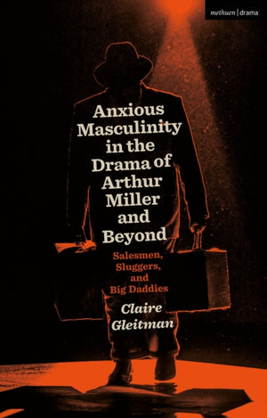 Anxious Masculinity in the Drama of Arthur Miller and Beyond