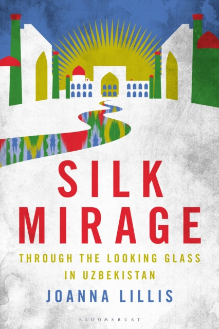 Silk Mirage, Through the Looking Glass in Uzbekistan 9781350292468 Joanna Lillis