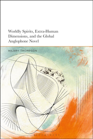 Worldly Spirits, Extra-Human Dimensions, and the Global Anglophone Novel