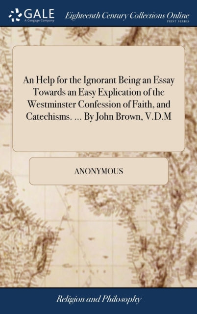 Book cover of: Help for the Ignorant Being an Essay Towards an Easy Explication of the Westminster Confession of Faith, and Catechisms. ... By John Brown, V.D.M. By: Anonymous