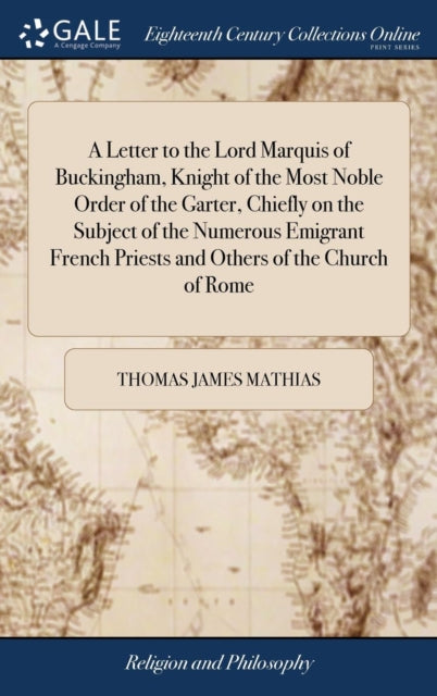 Book cover of: Letter to the Lord Marquis of Buckingham, Knight of the Most Noble Order of the Garter, Chiefly on the Subject of the Numerous Emigrant French Priests and Others of the Church of Rome. By: Thomas James Mathias
