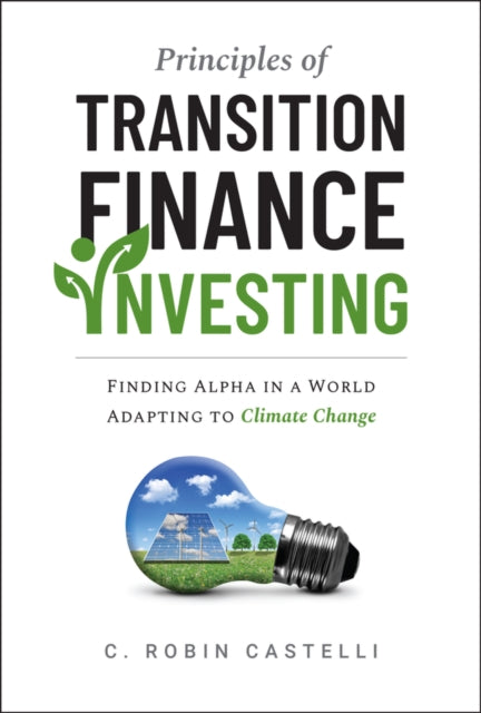Principles of Transition Finance Investing, Systematic Portfolio Building in The Era of Climate Change 9781394351732 Castelli