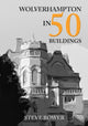 Book cover of: Wolverhampton in 50 Buildings. By: Steve Bower