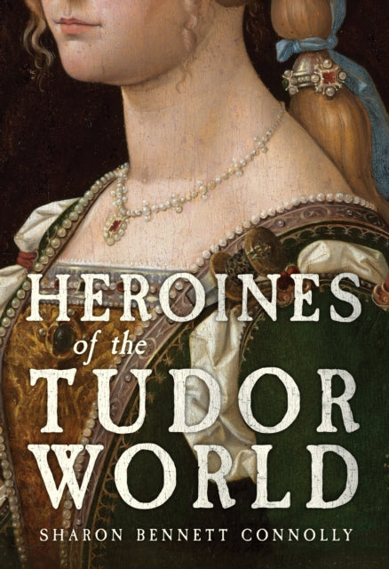 Heroines of the Tudor World 9781398109735 Sharon Bennett Connolly