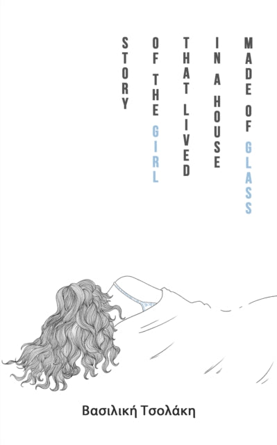 Book cover of: Story of the Girl that Lived in a House Made of Glass. By: Βασιλική Τσολάκη