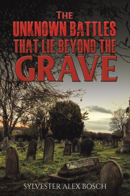 Book cover of: Unknown Battles That Lie Beyond the Grave. By: Sylvester Alex Bosch