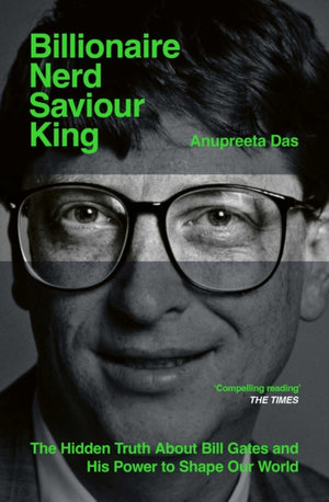 Billionaire, Nerd, Saviour, King, The Hidden Truth About Bill Gates and His Power to Shape Our World