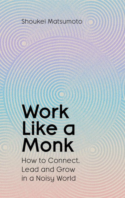 Work Like A Monk, How to Connect, Lead and Grow in a Noisy World 9781398551749 MATSUMOTO, SHOUKEI