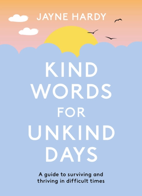 Kind Words for Unkind Days, A guide to surviving and thriving in difficult times 9781398700758 Jayne Hardy