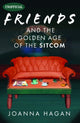 Book cover of: Friends and the Golden Age of the Sitcom. By: Joanna Hagan