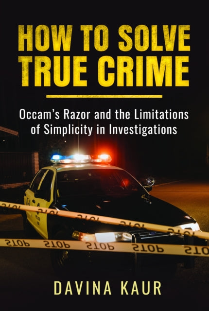 How to Solve True Crime, Occam's Razor and the Limitations of Simplicity in Investigations 9781399057110 Davina Kaur