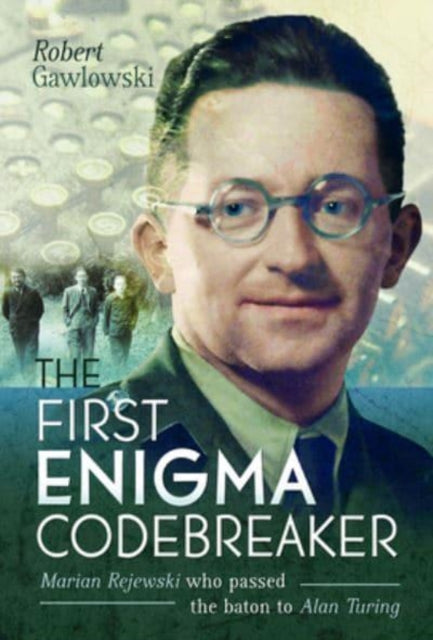 First Enigma Codebreaker, Marian Rejewski who passed the baton to Alan Turing 9781399069106 Robert Gawlowski