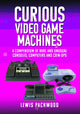 Book cover of: Curious Video Game Machines. By: Lewis Packwood