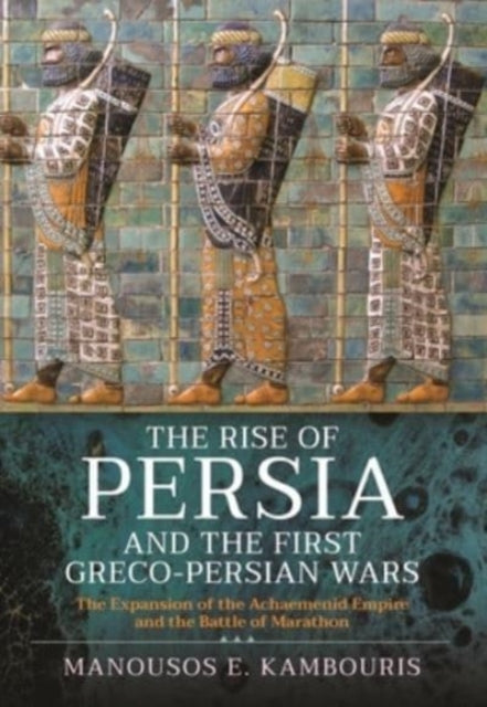 Book cover of: Rise of Persia and the First Greco-Persian Wars. By: Manousos E Kambouris