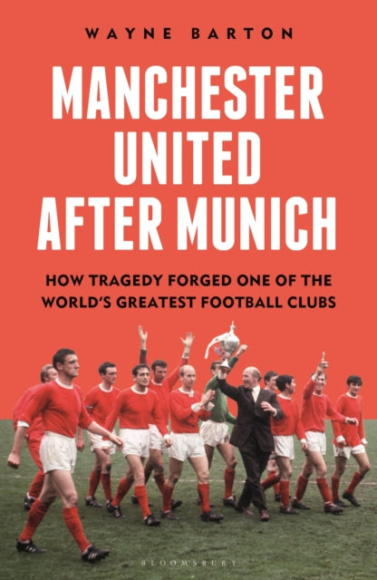 Manchester United After Munich, How Tragedy Forged One of the World’s Greatest Football Clubs 9781399413848 Wayne Barton