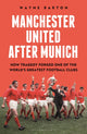 Manchester United After Munich, How Tragedy Forged One of the World’s Greatest Football Clubs 9781399413848 Wayne Barton