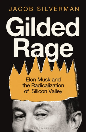 Gilded Rage, Elon Musk and the Radicalization of Silicon Valley