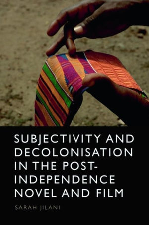 Subjectivity and Decolonisation in the Post-Independence Novel and Film