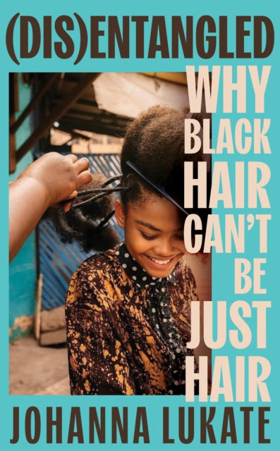 Disentangled, Why Black Hair Can't Be Just Hair 9781399700962 Johanna Lukate