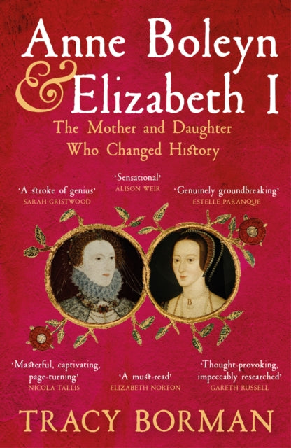Anne Boleyn & Elizabeth I, The Mother and Daughter Who Changed History