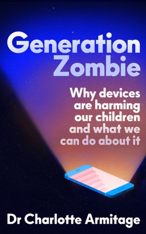 Generation Zombie, The new essential guide to why screens and devices are harming our children and what we can do about it