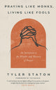 Praying Like Monks, Living Like Fools, An Invitation to the Wonder and Mystery of Prayer 9781399808040 Tyler Staton