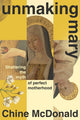 Unmaking Mary, Shattering the Myth of Perfect Motherhood 9781399814638 Chine McDonald