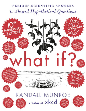 What If? 10th Anniversary Edition, Serious Scientific Answers to Absurd Hypothetical Questions