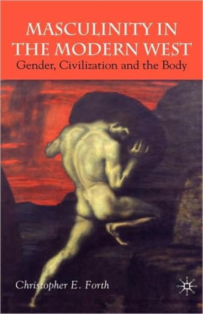 Book cover of: Masculinity in the Modern West. By: Christopher E. Forth