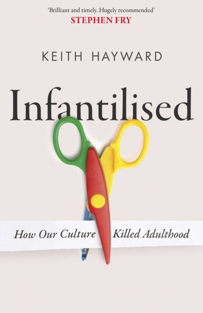Book cover of: Infantilised: How Our Culture Killed Adulthood. By: Keith J. Hayward