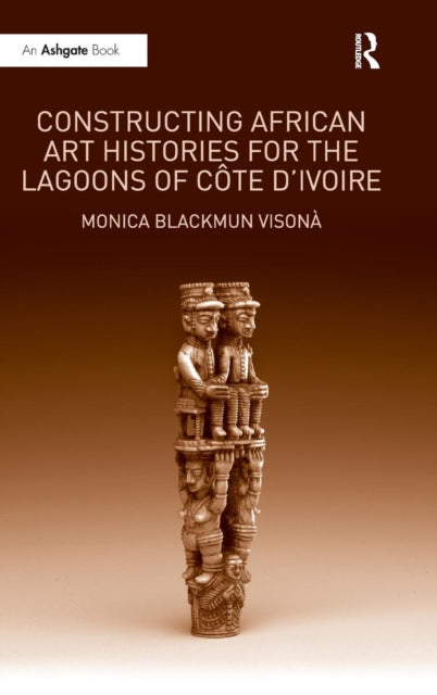 Book cover of: Constructing African Art Histories for the Lagoons of Cote d'Ivoire. By: Monica Blackmun Visonà