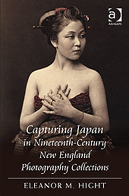 Book cover of: Capturing Japan in Nineteenth-Century New England Photography Collections. By: Eleanor M. Hight