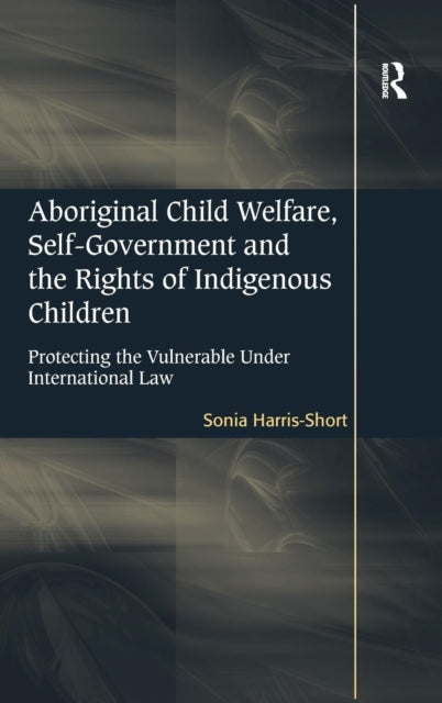 Book cover of: Aboriginal Child Welfare, Self-Government and the Rights of Indigenous Children. By: Sonia Harris-Short