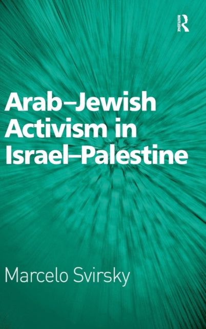 Book cover of: Arab-Jewish Activism in Israel-Palestine. By: Marcelo Svirsky