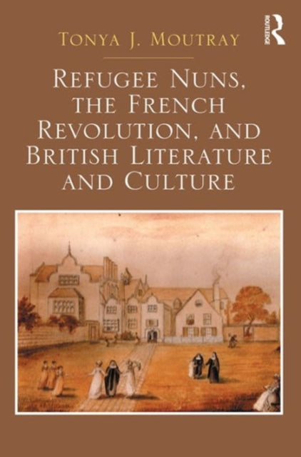 Book cover of: Refugee Nuns, the French Revolution, and British Literature and Culture. By: Tonya J. Moutray