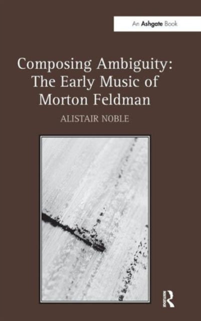 Book cover of: Composing Ambiguity: The Early Music of Morton Feldman