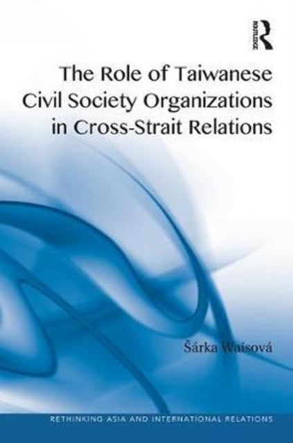 Book cover of: Role of Taiwanese Civil Society Organizations in Cross-Strait Relations. By: Sárka Waisová