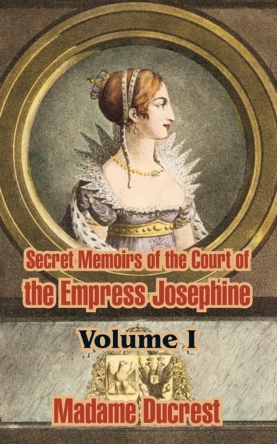 Book cover of: Secret Memoirs of the Court of the Empress Josephine ( Volume I). By: Madame Ducrest