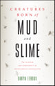 Book cover of: Creatures Born of Mud and Slime. By: Daryn Lehoux