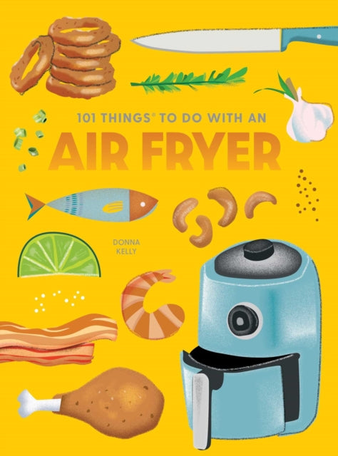 Book cover of: 101 Things to Do With An Air Fryer, New Edition. By: Donna Kelly