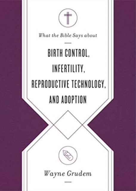 Book cover of: What the Bible Says about Birth Control, Infertility, Reproductive Technology, and Adoption. By: Wayne Grudem