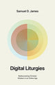 Book cover of: Digital Liturgies. By: Samuel James