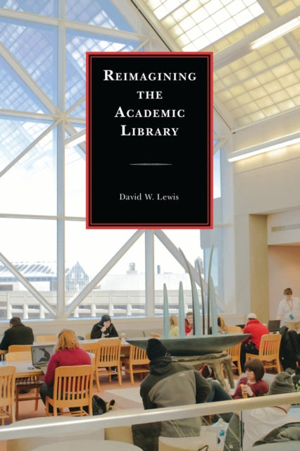 Book cover of: Reimagining the Academic Library. By: David W. Lewis