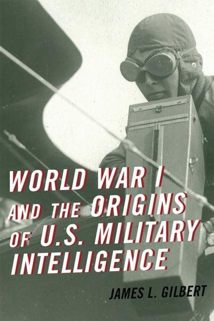 Book cover of: World War I and the Origins of U.S. Military Intelligence. By: James L. Gilbert