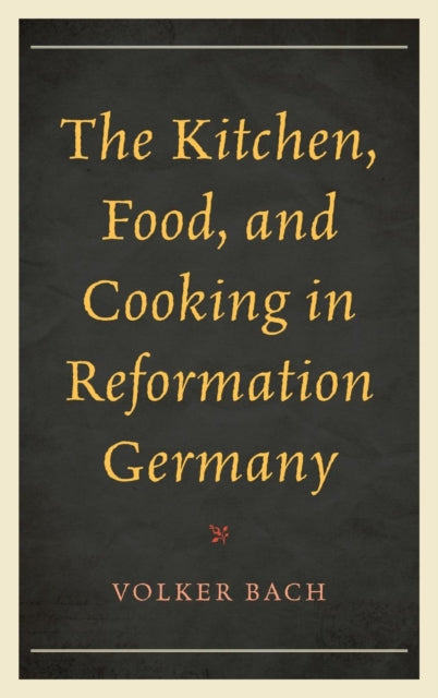 The Kitchen, Food, and Cooking in Reformation Germany