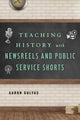 Book cover of: Teaching History with Newsreels and Public Service Shorts. By: Aaron Gulyas