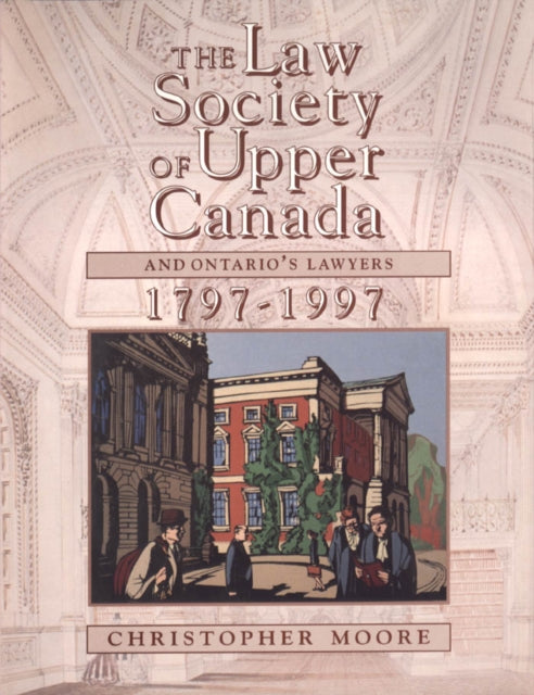 Book cover of: Law Society of Upper Canada and Ontario's Lawyers, 1797-1997. By: Christopher Moore