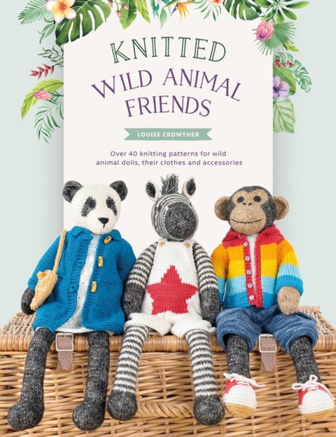 Knitted Wild Animal Friends, Over 40 Knitting Patterns for Wild Animal Dolls, Their Clothes and Accessories
